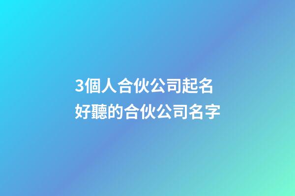 3個人合伙公司起名 好聽的合伙公司名字-第1張-公司起名-玄機派